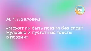 Лекция М. Г. Павловца «Может ли быть поэзия без слов? Нулевые и пустотные тексты в поэзии?»