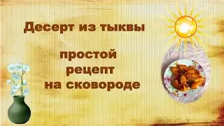 Приготовьте тыкву на десерт. Простой рецепт на сковороде.