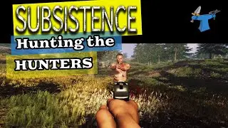 Subsistence - Lets Play - Hunting the HUNTERS (Alpha 58)