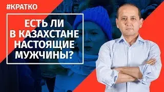 ЕСТЬ ЛИ В КАЗАХСТАНЕ НАСТОЯЩИЕ МУЖЧИНЫ 