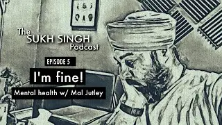 The Sukh Singh Podcast | Ep. 5 I'm fine! Mental health w/ Mal Jutley | 20.07.20