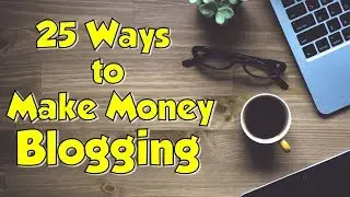 How to Make Money Blogging for Beginners - (25 Ways to Make Money Blogging)