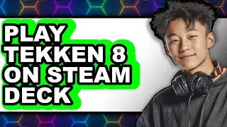 How To Play Tekken 8 On Steam Deck - Full Guide
