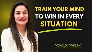 TRAIN YOUR MIND TO WIN IN EVERY SITUATION || MUNIBA MAZARI || 