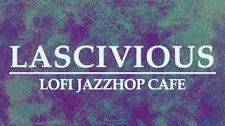 Lascivious | LoFi JazzHop Cafe Music
