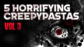 5 Horrifying Creepypastas Vol: 3 Feat thebobrieff