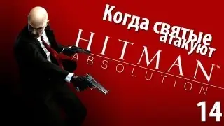 Hitman Absolution - Прохождение - Миссия 14: Когда святые атакуют
