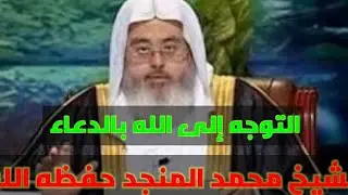 التوجه إلى الله بالدعاء الشيخ محمد المنجد حفظه الله