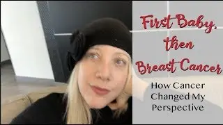 How Cancer Changed My Perspective | First Baby, then Breast Cancer