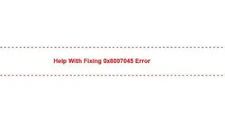 Help with Fixing 0x8007045 Error