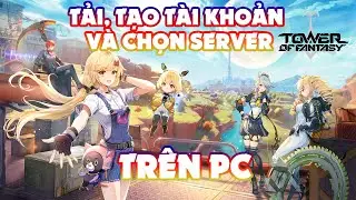 Hướng Dẫn Cách Tải, Tạo Tài Khoản, Và Chọn Server Tower Of Fantasy Trên PC