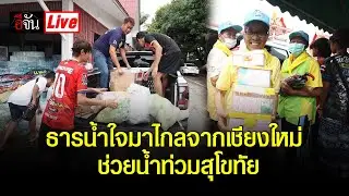 Live ธารน้ำใจมาไกลจากเชียงใหม่ ช่วยน้ำท่วมสุโขทัย | อีจัน EJAN