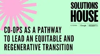 Co-ops as a Pathway to Lead an Equitable and Regenerative Transition | SOLUTIONS HOUSE
