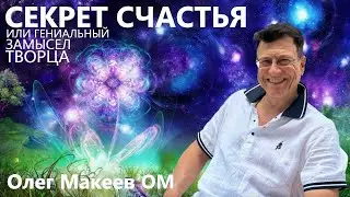 Секрет Счастья или гениальный замысел Творца. Олег Макеев ОМ