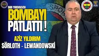 Barış Yurduseven Dropped a Bombshell! Aziz Yıldırım: Sörloth, Lewandowski!
