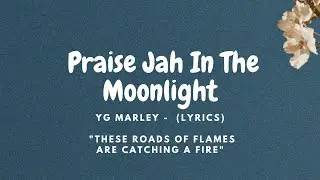 YG Marley - Praise Jah In The Moonlight (Lyrics) "These roads of flames are catching a fire"