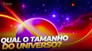 Qual o Tamanho do Universo? Onde estamos no Universo?