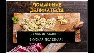 Халва домашняя! Очень вкусно, полезно и доступно!