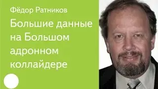 002. Большие данные на Большом адронном коллайдере — Фёдор Ратников