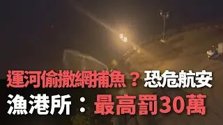運河偷撒網捕魚？恐危航安  漁港所：最高罰30萬【央廣新聞】