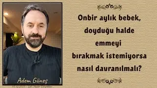 11 aylık bebek, doyduğu halde emmeyi bırakmak istemiyorsa nasıl davranılmalı? - Adem Güneş