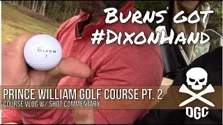 Burns got Dixon Hand - Prince William Golf Course Pt 2 - Course Vlog