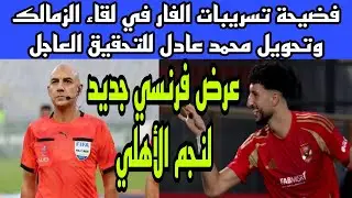فضيحة تسريبات الفار في لقاء الزمالك والبنك وتحويل محمد عادل للتحقيق وعرض فرنسي لنجم الاهلي