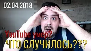 YouTube умер! Да здравствует YouTube! (2 апреля 2018)