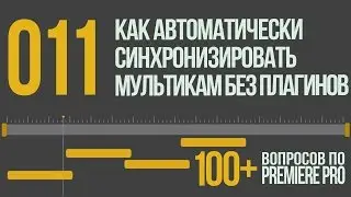 Premiere 100+. 011 Как Автоматически Синхронизировать Мультикамерную Съемку Без Плагинов.