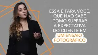 ESSA É PARA VOCÊ QUE NÃO SABE COMO SUPERAR A EXPECTATIVA DO CLIENTE EM UM ENSAIO FOTOGRÁFICO!