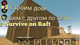 ИГРАЮ С ДРУГОМ ПО СЕТИ В Survive on Raft #3!!! СТРОИМ ДОМ!!!