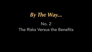 By The Way... #2 The Risks Versus the Benefits