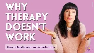 Why therapy doesn't work: How to heal from trauma and clutter