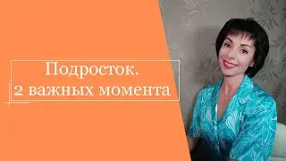 Подросток. 2 важных момента