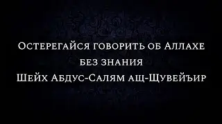 Остерегайся говорить об Аллахе без знания | Шейх Абдус-Салям ащ-Щувейъир