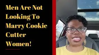 Men Are Not Looking To Marry Cookie Cutter Women! | Advice For Christian Single Women