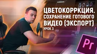 ЦВЕТОКОРРЕКЦИЯ  И СОХРАНЕНИЕ ГОТОВОГО ВИДЕО (ЭКСПОРТ) в Adobe Premiere Pro. Урок №3