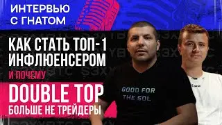 Как стать топ-1 инфлюенсером и почему DOUBLE TOP больше не трейдеры | Интервью с Гнатом