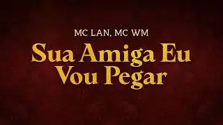 MC Lan, MC WM - Sua Amiga Eu Vou Pegar | Lyrics