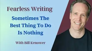 Fearless Writing with Bill Kenower: Sometimes The Best Thing to Do Is Nothing