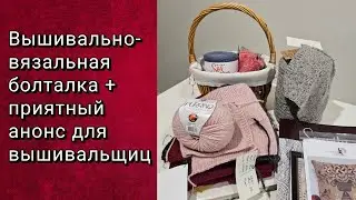РУКОДЕЛЬНАЯ БОЛТАЛКА + СЮРПРИЗ ДЛЯ ВЫШИВАЛЬЩИЦ.