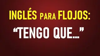 2.- Inglés para FLOJOS:   “TENGO QUE…”