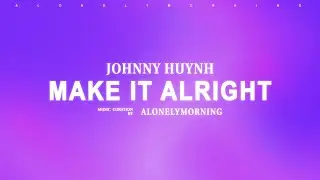 Johnny Huynh - MAKE IT ALRIGHT (Lyrics)