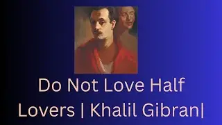 Do Not Love Half Lovers | Khalil Gibran|