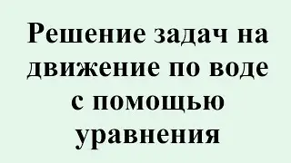 20. Решение задач на движение по воде с помощью уравнения.