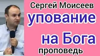 УПОВАНИЕ НА БОГА (Сергей Моисеев, проповедь).