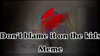 Don’t blame it on the kids MEME//heavily inspired by •ASinglePaleRose•//past aftons