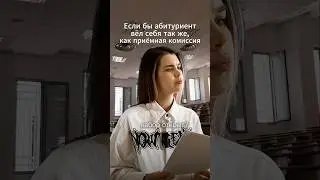 АБИТУРИЕНТ ВЕДЕТ СЕБЯ, КАК ПРИЁМНАЯ КОМИССИЯ 