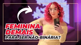 Sou FEMININA DEMAIS para ser NÃO-BINÁRIO?