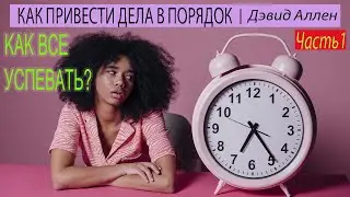 КАК ВСЕ УСПЕВАТЬ? | Как привести дела в порядок | Дэвид Аллен. Часть 1\2.